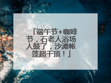 端午节+咖啡节，石老人浴场人鼓了，沙滩帐篷超千顶！