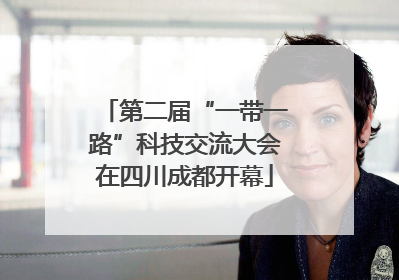 第二届“一带一路”科技交流大会在四川成都开幕
