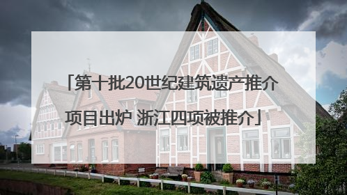 第十批20世纪建筑遗产推介项目出炉 浙江四项被推介