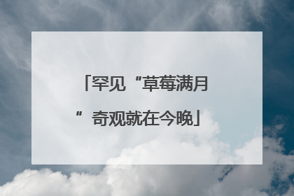 罕见“草莓满月”奇观就在今晚