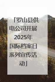 罗山县供电公司开展2025年国际档案日系列宣传活动
