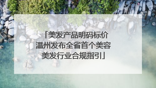 美发产品明码标价 温州发布全省首个美容美发行业合规指引