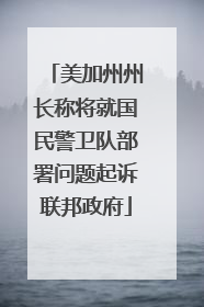 美加州州长称将就国民警卫队部署问题起诉联邦政府