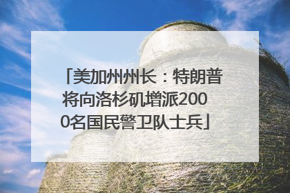 美加州州长：特朗普将向洛杉矶增派2000名国民警卫队士兵