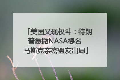 美国又现权斗：特朗普急撤NASA提名 马斯克亲密盟友出局