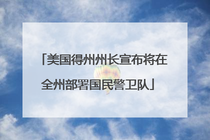 美国得州州长宣布将在全州部署国民警卫队