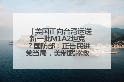 美国正向台湾运送新一批M1A2坦克？国防部：正告民进党当局，美制武器救不了自己的命