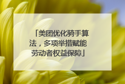 美团优化骑手算法，多项举措赋能劳动者权益保障