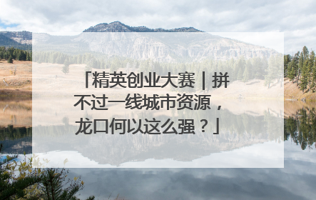 精英创业大赛｜拼不过一线城市资源，龙口何以这么强？