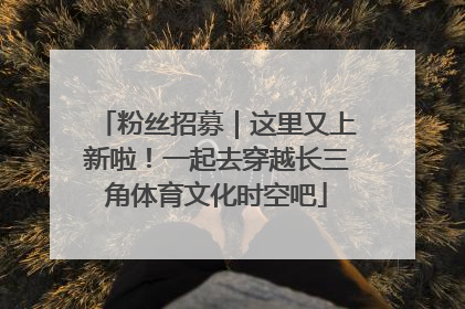 粉丝招募｜这里又上新啦！一起去穿越长三角体育文化时空吧