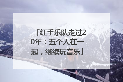 红手乐队走过20年：五个人在一起，继续玩音乐