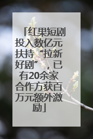 红果短剧投入数亿元扶持“拉新好剧”，已有20余家合作方获百万元额外激励