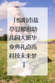 绵阳市盐亭县嫘祖幼儿园大班毕业典礼点亮科技未来梦