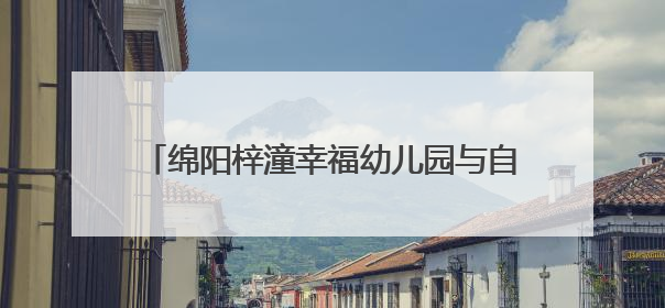 绵阳梓潼幸福幼儿园与自强小学开展支部共建活动