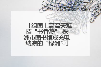 组图丨高温天难挡“书香热” 株洲市图书馆成充电纳凉的“绿洲”