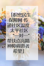 织密民生保障网 传递社区温度 太平社区“一对一”帮扶点亮精神障碍患者希望