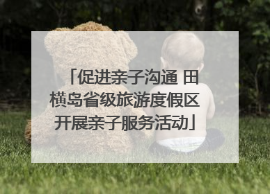 促进亲子沟通 田横岛省级旅游度假区开展亲子服务活动