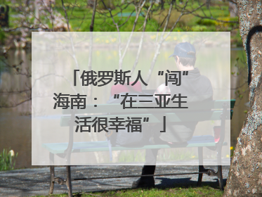 俄罗斯人“闯”海南：“在三亚生活很幸福”