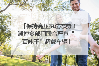 保持高压执法态势！淄博多部门联合严查“百吨王”超载车辆