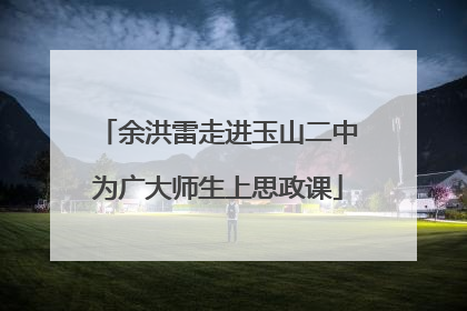 余洪雷走进玉山二中为广大师生上思政课