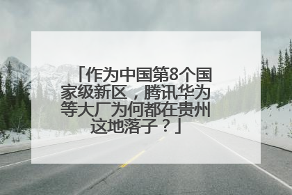 作为中国第8个国家级新区，腾讯华为等大厂为何都在贵州这地落子？