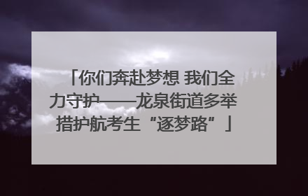 你们奔赴梦想 我们全力守护——龙泉街道多举措护航考生“逐梦路”
