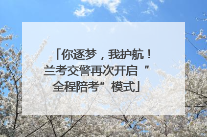 你逐梦，我护航！兰考交警再次开启“全程陪考”模式
