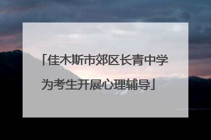 佳木斯市郊区长青中学为考生开展心理辅导