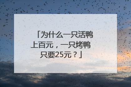 为什么一只活鸭上百元，一只烤鸭只要25元？