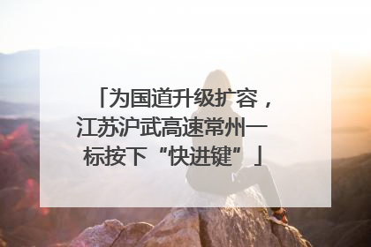 为国道升级扩容，江苏沪武高速常州一标按下“快进键”