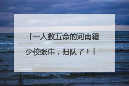 一人救五命的河南籍少校张伟，归队了！