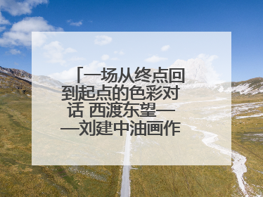 一场从终点回到起点的色彩对话 西渡东望——刘建中油画作品展即将开展