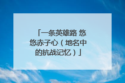 一条英雄路 悠悠赤子心（地名中的抗战记忆）