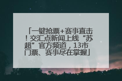 一键抢票+赛事直击！交汇点新闻上线“苏超”官方频道，13市门票、赛事尽在掌握
