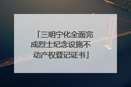 三明宁化全面完成烈士纪念设施不动产权登记证书
