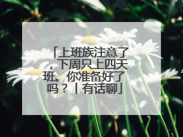 上班族注意了，下周只上四天班。你准备好了吗？丨有话聊