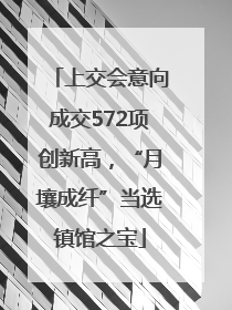 上交会意向成交572项创新高，“月壤成纤”当选镇馆之宝