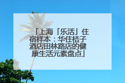 上海「乐活」住宿样本：华住桔子酒店田林路店的健康生活元素盘点