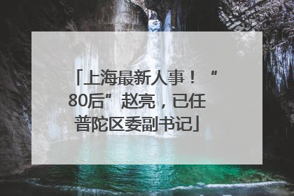 上海最新人事！“80后”赵亮，已任普陀区委副书记