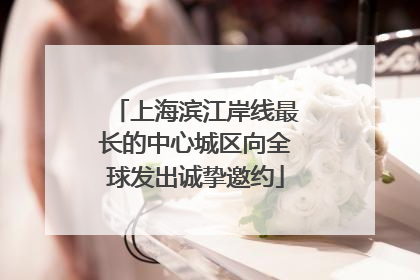 上海滨江岸线最长的中心城区向全球发出诚挚邀约