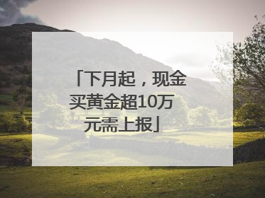 下月起，现金买黄金超10万元需上报