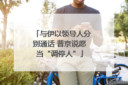 与伊以领导人分别通话 普京说愿当“调停人”