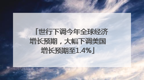 世行下调今年全球经济增长预期，大幅下调美国增长预期至1.4%