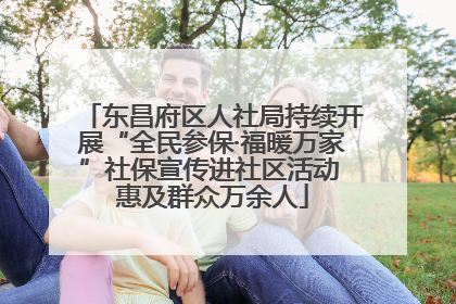 东昌府区人社局持续开展“全民参保·福暖万家”社保宣传进社区活动 惠及群众万余人