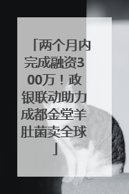 两个月内完成融资300万！政银联动助力成都金堂羊肚菌卖全球