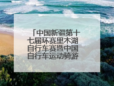 中国新疆第十七届环赛里木湖自行车赛暨中国自行车运动骑游大会圆满落幕