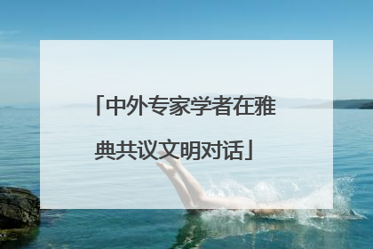 中外专家学者在雅典共议文明对话