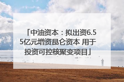 中油资本：拟出资6.55亿元增资昆仑资本 用于投资可控核聚变项目