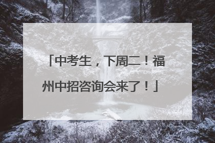 中考生，下周二！福州中招咨询会来了！