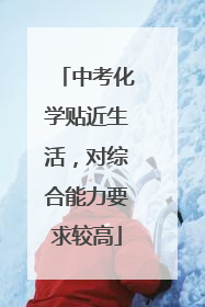 中考化学贴近生活，对综合能力要求较高